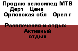 Продаю велосипед МТВ Дерт › Цена ­ 18 000 - Орловская обл., Орел г. Развлечения и отдых » Активный отдых   . Орловская обл.